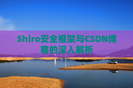 Shiro安全框架与CSDN博客的深入解析